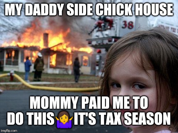 Disaster Girl | MY DADDY SIDE CHICK HOUSE; MOMMY PAID ME TO DO THIS🤷IT'S TAX SEASON | image tagged in memes,disaster girl | made w/ Imgflip meme maker