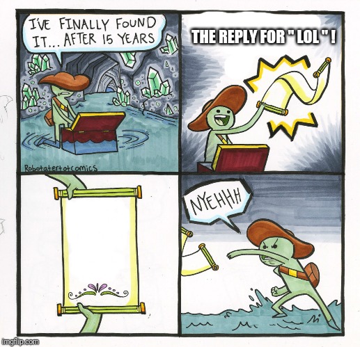 The Scroll Of Truth | THE REPLY FOR " LOL " ! | image tagged in memes,the scroll of truth | made w/ Imgflip meme maker