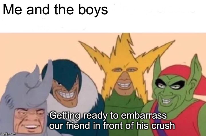 Me And The Boys | Me and the boys; Getting ready to embarrass our friend in front of his crush | image tagged in memes,me and the boys | made w/ Imgflip meme maker