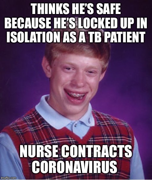 Bad Luck Brian Meme | THINKS HE’S SAFE BECAUSE HE’S LOCKED UP IN ISOLATION AS A TB PATIENT; NURSE CONTRACTS CORONAVIRUS | image tagged in memes,bad luck brian | made w/ Imgflip meme maker