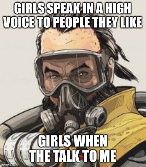 Caustic, Apex Legends | GIRLS SPEAK IN A HIGH VOICE TO PEOPLE THEY LIKE; GIRLS WHEN THE TALK TO ME | image tagged in caustic apex legends | made w/ Imgflip meme maker