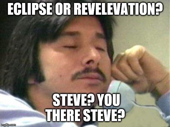 Journey - Steve Perry | ECLIPSE OR REVELEVATION? STEVE? YOU THERE STEVE? | image tagged in journey - steve perry | made w/ Imgflip meme maker