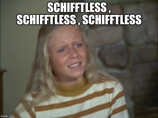 marcia marcia marcia | SCHIFFTLESS , SCHIFFTLESS , SCHIFFTLESS | image tagged in marcia marcia marcia | made w/ Imgflip meme maker