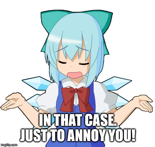 Anime Girl Shrug | IN THAT CASE. JUST TO ANNOY YOU! | image tagged in anime girl shrug | made w/ Imgflip meme maker