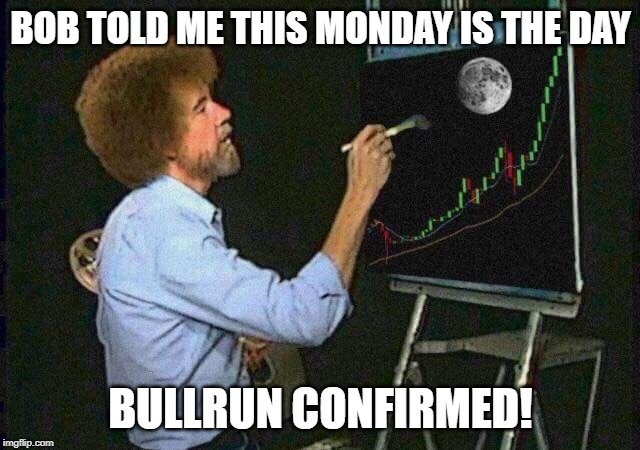 bob ross bitcoin dip | BOB TOLD ME THIS MONDAY IS THE DAY; BULLRUN CONFIRMED! | image tagged in bob ross bitcoin dip | made w/ Imgflip meme maker