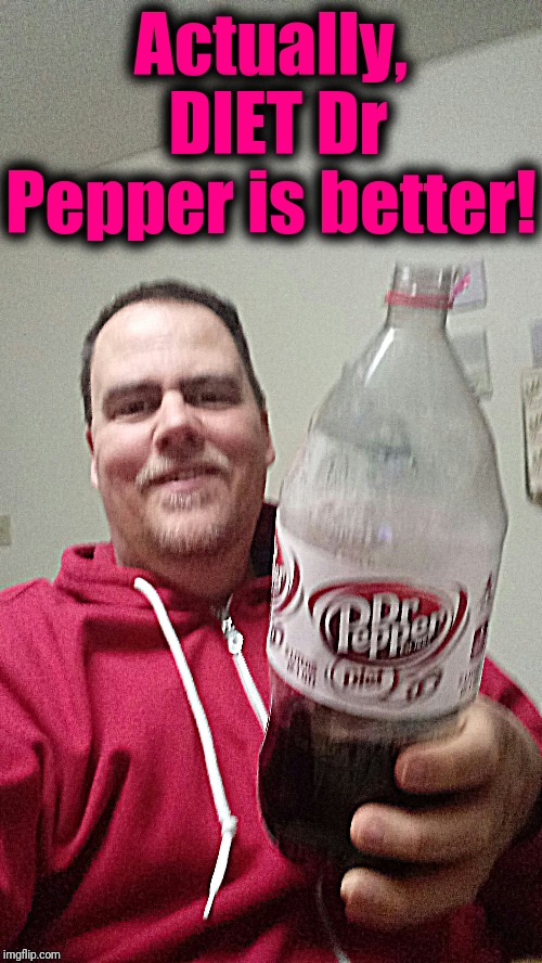 Actually,  DIET Dr Pepper is better! | made w/ Imgflip meme maker