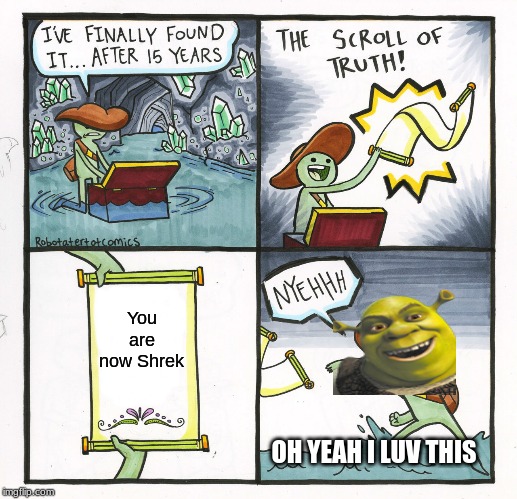 The Scroll Of Truth Meme | You are now Shrek; OH YEAH I LUV THIS | image tagged in memes,the scroll of truth | made w/ Imgflip meme maker