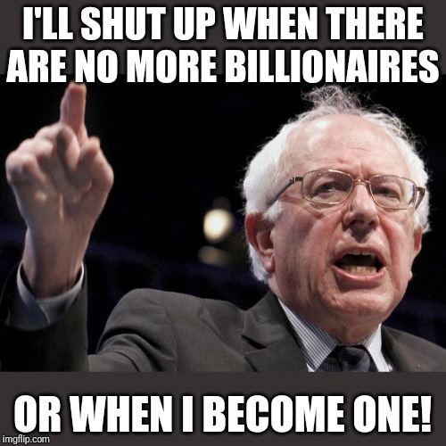 Bernie Sanders | I'LL SHUT UP WHEN THERE ARE NO MORE BILLIONAIRES OR WHEN I BECOME ONE! | image tagged in bernie sanders | made w/ Imgflip meme maker