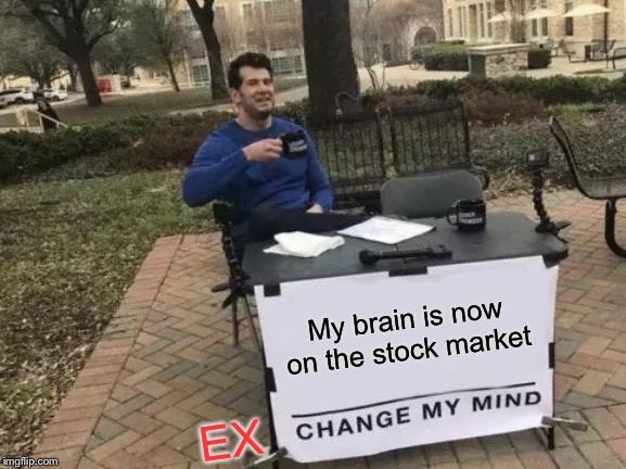 Cerebral Stock Exchange | My brain is now on the stock market; EX | image tagged in memes,change my mind | made w/ Imgflip meme maker