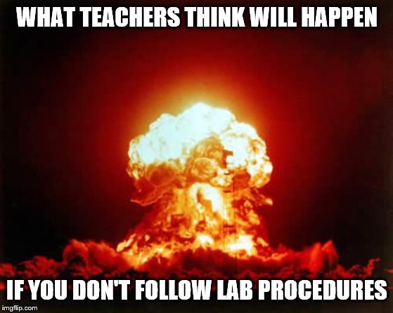 SCIENCE BE LIKE | WHAT TEACHERS THINK WILL HAPPEN; IF YOU DON'T FOLLOW LAB PROCEDURES | image tagged in memes,nuclear explosion,science | made w/ Imgflip meme maker