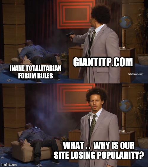 This meme itself breaks several rules, plus an additional one just acknowledging this fact. | GIANTITP.COM; INANE TOTALITARIAN FORUM RULES; WHAT . .  WHY IS OUR SITE LOSING POPULARITY? | image tagged in memes,who killed hannibal,giantitp,forums | made w/ Imgflip meme maker