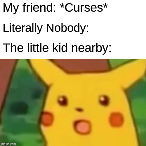 Surprised Pikachu Meme | My friend: *Curses*; Literally Nobody:; The little kid nearby: | image tagged in memes,surprised pikachu | made w/ Imgflip meme maker