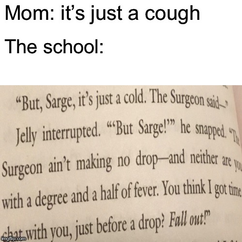 I don’t know about your school but mine is reaaaaaally strict about fevers | Mom: it’s just a cough; The school: | made w/ Imgflip meme maker