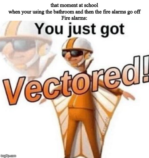 You just got vectored | that moment at school when your using the bathroom and then the fire alarms go off

Fire alarms: | image tagged in you just got vectored,fire alarm | made w/ Imgflip meme maker