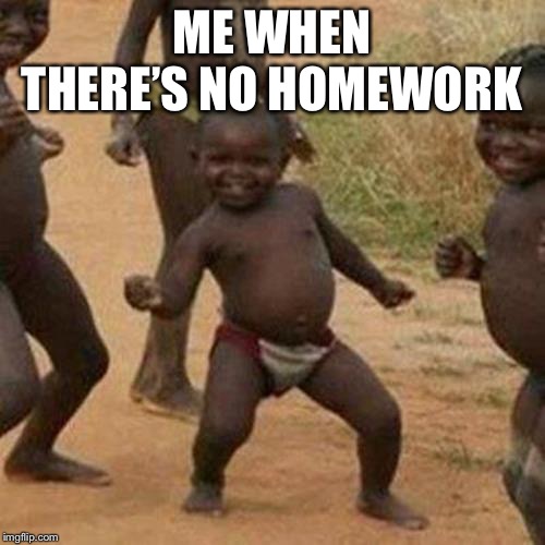 There is a god | ME WHEN THERE’S NO HOMEWORK | image tagged in memes,third world success kid,homework | made w/ Imgflip meme maker