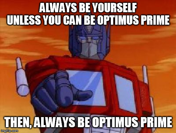 optimus prime | ALWAYS BE YOURSELF
UNLESS YOU CAN BE OPTIMUS PRIME; THEN, ALWAYS BE OPTIMUS PRIME | image tagged in optimus prime | made w/ Imgflip meme maker