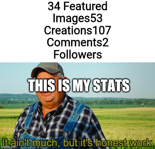 It ain't much, but it's honest work | 34 Featured Images53 Creations107 Comments2 Followers; THIS IS MY STATS | image tagged in it ain't much but it's honest work | made w/ Imgflip meme maker