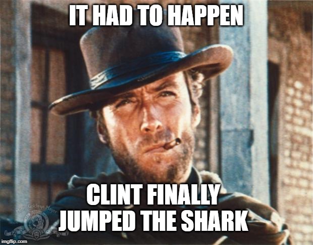 CLINT ENDORSES BLOOMBERG | IT HAD TO HAPPEN; CLINT FINALLY JUMPED THE SHARK | image tagged in clint eastwood,donald trump,presidential race,2020 elections,dementia | made w/ Imgflip meme maker