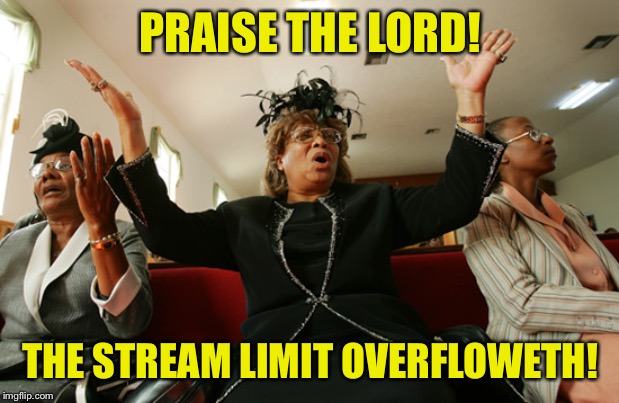 Been wanting this for awhile. Thanks guys!! | PRAISE THE LORD! THE STREAM LIMIT OVERFLOWETH! | image tagged in hallelujah,imgflip,imgflip community,imgflip mods,first world imgflip problems,imgflip news | made w/ Imgflip meme maker