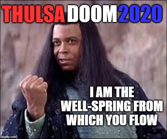 Thulsa Doom 2020: I am the well-spring | 2020; DOOM; THULSA; I AM THE WELL-SPRING FROM WHICH YOU FLOW | image tagged in thulsa doom,conan | made w/ Imgflip meme maker