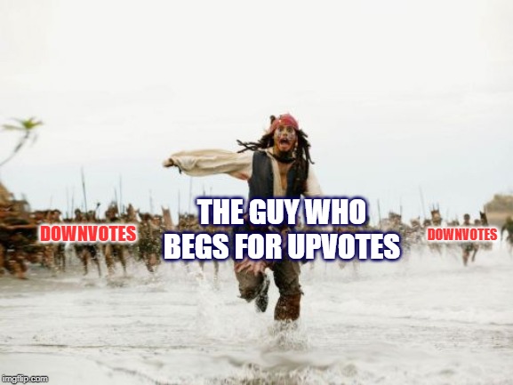 Jack Sparrow Being Chased | THE GUY WHO BEGS FOR UPVOTES; DOWNVOTES; DOWNVOTES | image tagged in memes,jack sparrow being chased,upvote beggers,downvote | made w/ Imgflip meme maker