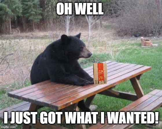 Good Luck Bear | OH WELL; I JUST GOT WHAT I WANTED! | image tagged in memes,bad luck bear,good luck,mcdonalds | made w/ Imgflip meme maker