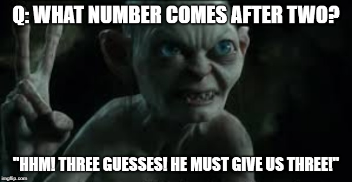 Three Guesses Gollum | Q: WHAT NUMBER COMES AFTER TWO? "HHM! THREE GUESSES! HE MUST GIVE US THREE!" | image tagged in three guesses gollum | made w/ Imgflip meme maker