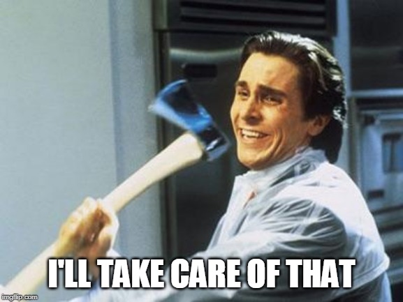 American Psycho | I'LL TAKE CARE OF THAT | image tagged in american psycho | made w/ Imgflip meme maker