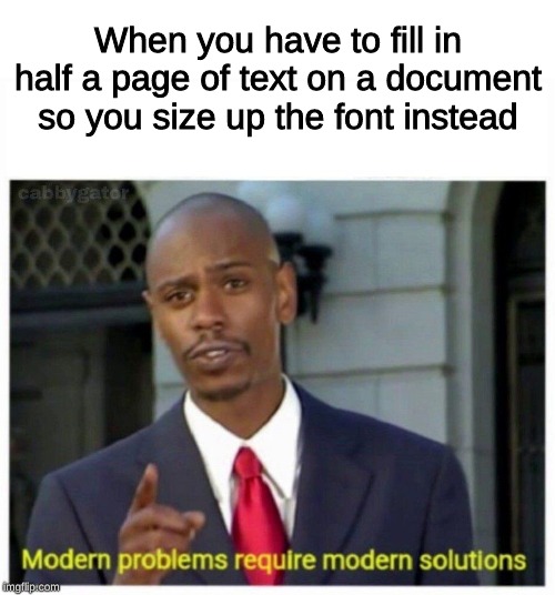 modern problems | When you have to fill in half a page of text on a document so you size up the font instead | image tagged in modern problems,text,document,page | made w/ Imgflip meme maker