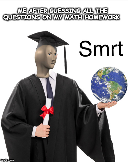 Meme man smart | ME AFTER GUESSING ALL THE QUESTIONS ON MY MATH HOMEWORK | image tagged in meme man smart | made w/ Imgflip meme maker
