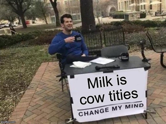 Change My Mind Meme | Milk is cow tities | image tagged in memes,change my mind | made w/ Imgflip meme maker