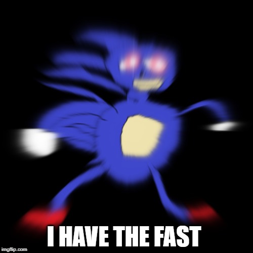 sanic has the fast get it back | I HAVE THE FAST | image tagged in sanic,gotta go fast | made w/ Imgflip meme maker