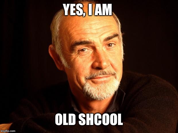 Sean Connery Of Coursh | YES, I AM OLD SCHOOL | image tagged in sean connery of coursh | made w/ Imgflip meme maker