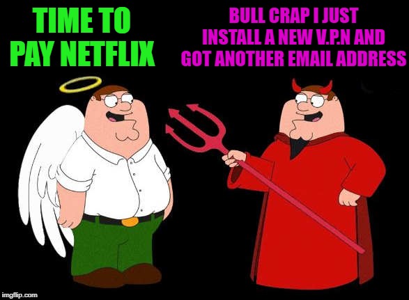 good peter-bad peter | BULL CRAP I JUST INSTALL A NEW V.P.N AND GOT ANOTHER EMAIL ADDRESS; TIME TO PAY NETFLIX | image tagged in good peter-bad peter | made w/ Imgflip meme maker