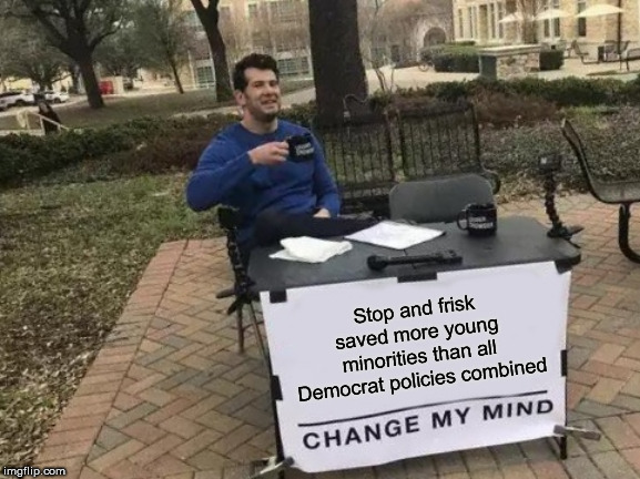 Change My Mind Meme | Stop and frisk saved more young minorities than all Democrat policies combined | image tagged in memes,change my mind | made w/ Imgflip meme maker