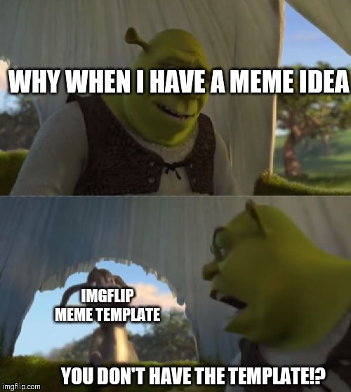 Could you not ___ for 5 MINUTES | WHY WHEN I HAVE A MEME IDEA; IMGFLIP MEME TEMPLATE; YOU DON'T HAVE THE TEMPLATE!? | image tagged in could you not ___ for 5 minutes | made w/ Imgflip meme maker