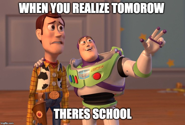 X, X Everywhere | WHEN YOU REALIZE TOMOROW; THERES SCHOOL | image tagged in memes,x x everywhere | made w/ Imgflip meme maker