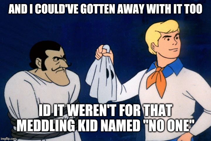 scooby doo meddling kids | AND I COULD'VE GOTTEN AWAY WITH IT TOO ID IT WEREN'T FOR THAT MEDDLING KID NAMED "NO ONE" | image tagged in scooby doo meddling kids | made w/ Imgflip meme maker
