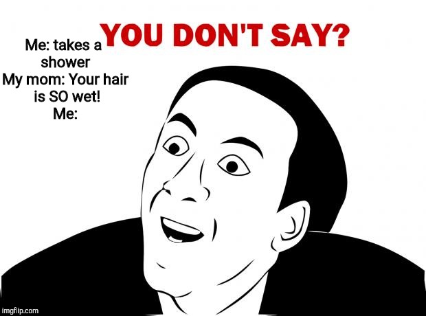 You Don't Say | Me: takes a 
shower
My mom: Your hair
 is SO wet!
Me: | image tagged in memes,you don't say | made w/ Imgflip meme maker
