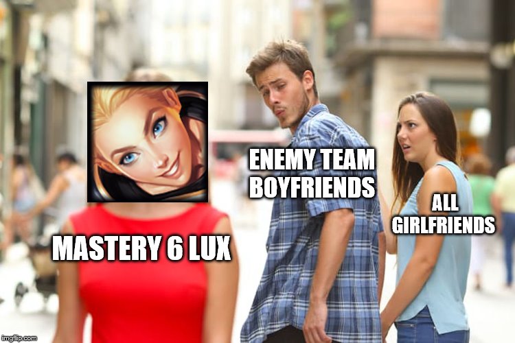 Distracted Boyfriend | ENEMY TEAM BOYFRIENDS; ALL GIRLFRIENDS; MASTERY 6 LUX | image tagged in memes,distracted boyfriend | made w/ Imgflip meme maker