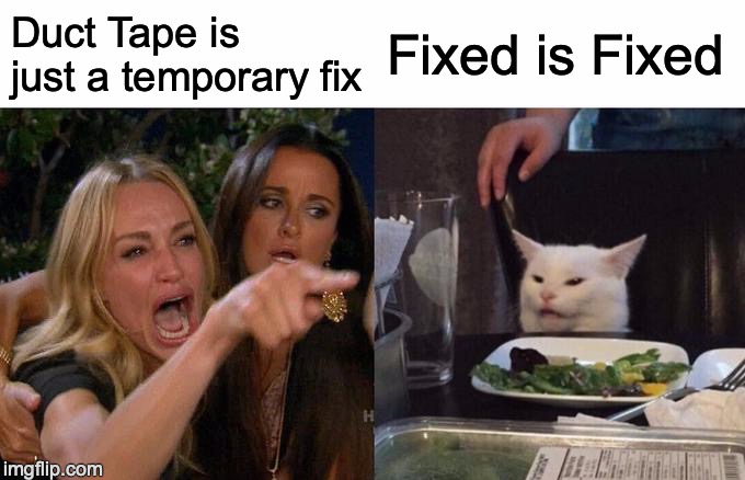 Woman Yelling At Cat | Duct Tape is just a temporary fix; Fixed is Fixed | image tagged in memes,woman yelling at cat | made w/ Imgflip meme maker