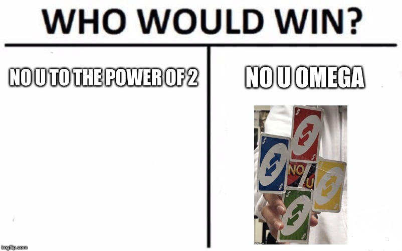 Who Would Win? Meme | NO U TO THE POWER OF 2; NO U OMEGA | image tagged in memes,who would win | made w/ Imgflip meme maker