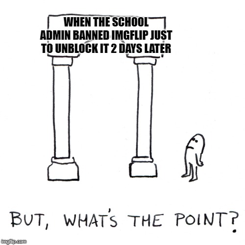 Probably wasn't one | WHEN THE SCHOOL ADMIN BANNED IMGFLIP JUST TO UNBLOCK IT 2 DAYS LATER | image tagged in but why tho,funny,memes | made w/ Imgflip meme maker