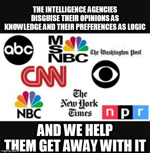 Media lies | THE INTELLIGENCE AGENCIES DISGUISE THEIR OPINIONS AS KNOWLEDGE AND THEIR PREFERENCES AS LOGIC; AND WE HELP THEM GET AWAY WITH IT | image tagged in media lies | made w/ Imgflip meme maker
