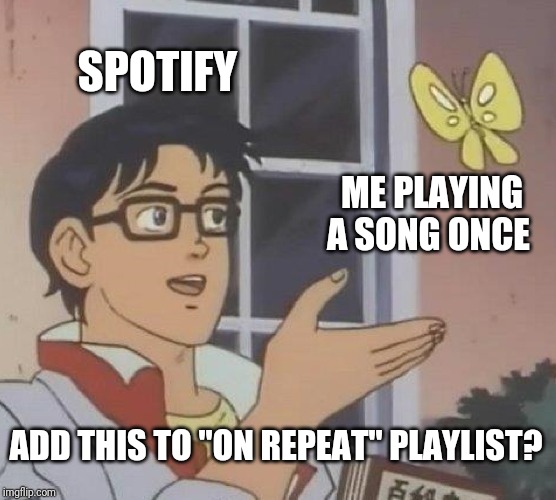 Spotify adding songs played one time to ON REPEAT playlist | SPOTIFY; ME PLAYING A SONG ONCE; ADD THIS TO "ON REPEAT" PLAYLIST? | image tagged in memes,is this a pigeon,spotify,repeat | made w/ Imgflip meme maker
