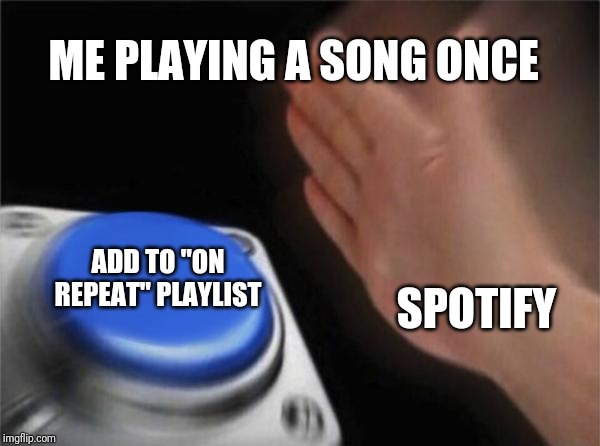 Played song once and Spotify adds it to On Repeat playlist | ME PLAYING A SONG ONCE; SPOTIFY; ADD TO "ON REPEAT" PLAYLIST | image tagged in memes,blank nut button,spotify | made w/ Imgflip meme maker