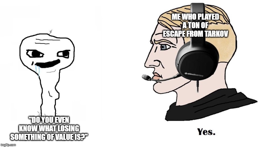 Chad Yes | ME WHO PLAYED A TON OF ESCAPE FROM TARKOV; "DO YOU EVEN KNOW WHAT LOSING SOMETHING OF VALUE IS?" | image tagged in chad yes | made w/ Imgflip meme maker