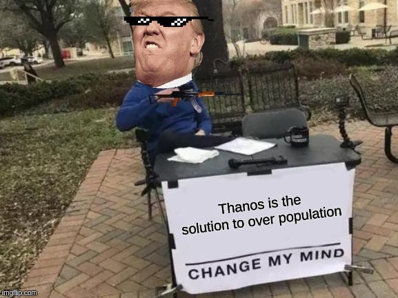 Change My Mind Meme | Thanos is the solution to over population | image tagged in memes,change my mind | made w/ Imgflip meme maker