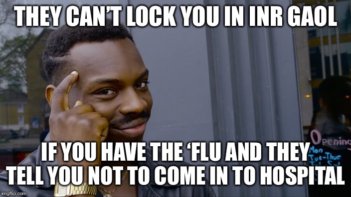 You can't if you don't | THEY CAN’T LOCK YOU IN INR GAOL; IF YOU HAVE THE ‘FLU AND THEY TELL YOU NOT TO COME IN TO HOSPITAL | image tagged in woke,you cant - if you don't,hospital,virus,flu,coronavirus | made w/ Imgflip meme maker