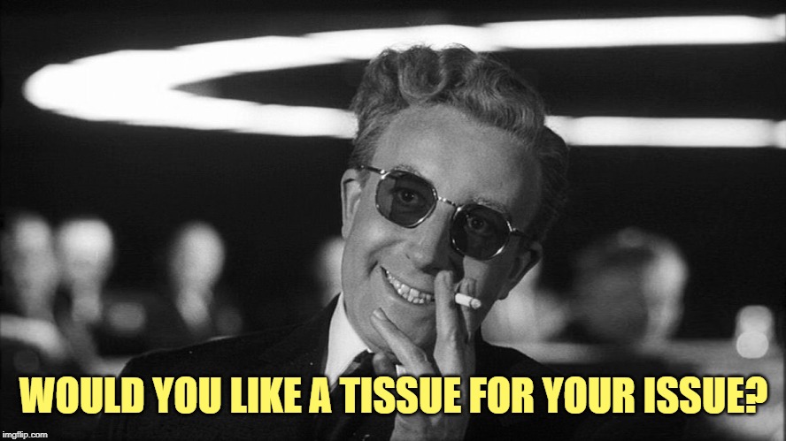 Doctor Strangelove says... | WOULD YOU LIKE A TISSUE FOR YOUR ISSUE? | image tagged in doctor strangelove says | made w/ Imgflip meme maker